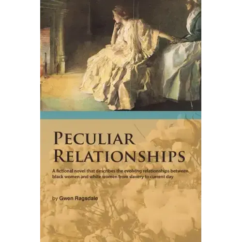 Peculiar Relationships: A Fi Ctional Novel That Describes the Evolving Relationships Between Black Women and White Women from Slavery to Curre
