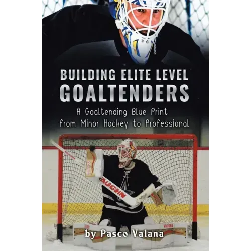 Building Elite Level Goaltenders: A Goaltending Blue Print from Minor Hockey to Professional