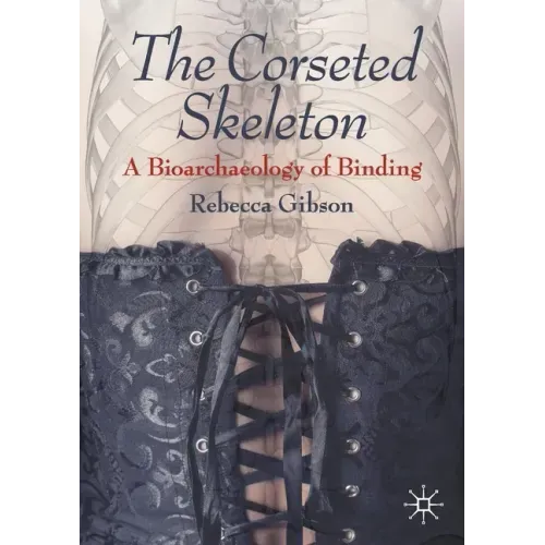 The Corseted Skeleton: A Bioarchaeology of Binding