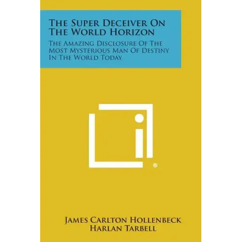 The Super Deceiver on the World Horizon: The Amazing Disclosure of the Most Mysterious Man of Destiny in the World Today