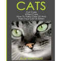 Cats: Cat Care: Kitten Care: How To Take Care Of And Train Your Cat Or Kitten