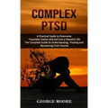 Complex PTSD: A Practical Guide to Overcome Traumatic Events and and Live a Peaceful Life (The Complete Guide to Understanding, Trea