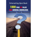 Interesting Quiz Book: 1000 True Or False and General Knowledge Questions And Answers