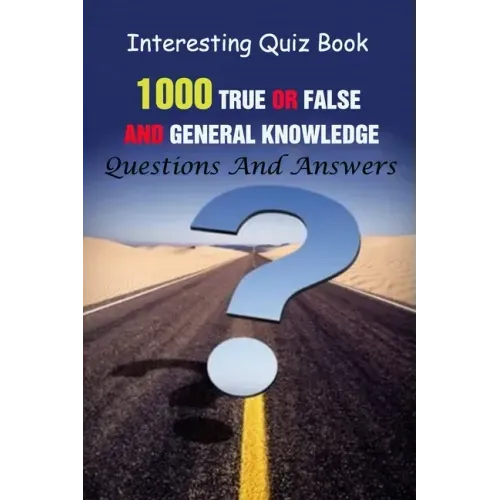 Interesting Quiz Book: 1000 True Or False and General Knowledge Questions And Answers