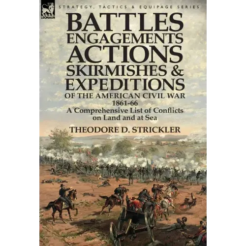 Battles, Engagements, Actions, Skirmishes and Expeditions of the American Civil War, 1861-66: A Comprehensive List of Conflicts on Land and at Sea