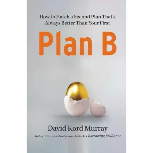 Plan B: How to Hatch a Second Plan That's Always Better Than Your First