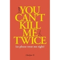 You Can't Kill Me Twice: (So Please Treat Me Right)