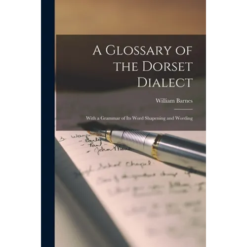 A Glossary of the Dorset Dialect: With a Grammar of Its Word Shapening and Wording