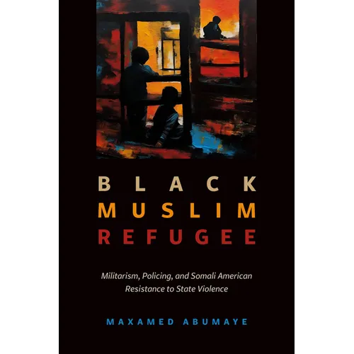 Black Muslim Refugee: Militarism, Policing, and Somali American Resistance to State Violence