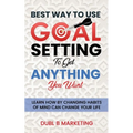 Best Way To Use Goal Setting To Get ANYTHING You Want!: Learn how by changing habits of mind can change your life