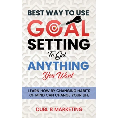 Best Way To Use Goal Setting To Get ANYTHING You Want!: Learn how by changing habits of mind can change your life