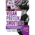 Vegan Protein Smoothies: Superfood Vegan Smoothie Recipes for Vibrant Health, Muscle Building & Optimal Nutrition