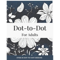Dot-to-Dot for Adults: Floral Designs to Relieve Stress: Connect 30+ Beautiful Flower Patterns for Stress Relief and Calm