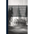 The Life of Pope Leo XIII: Containing a Full and Authentic Account of the Illustrious Pontiff's Life and Work