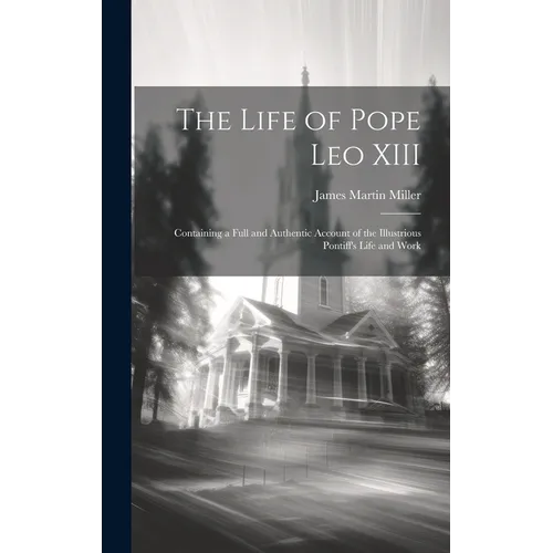 The Life of Pope Leo XIII: Containing a Full and Authentic Account of the Illustrious Pontiff's Life and Work