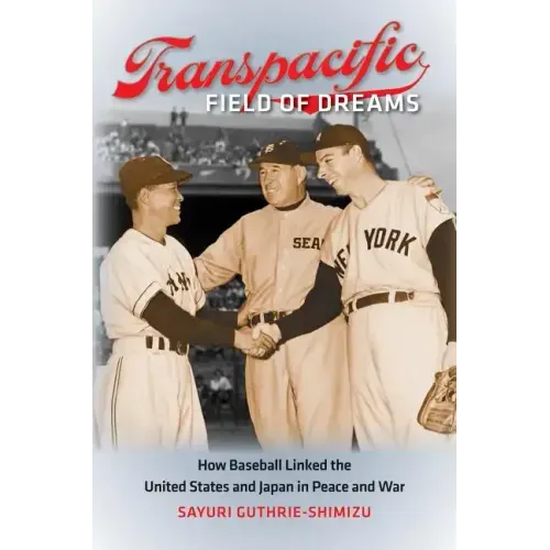 Transpacific Field of Dreams: How Baseball Linked the United States and Japan in Peace and War