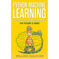 Python Machine Learning Illustrated Guide For Beginners & Intermediates: The Future Is Here!