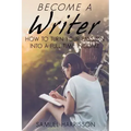 Become A Writer: How to Turn Your Passion Into A Full Time Income