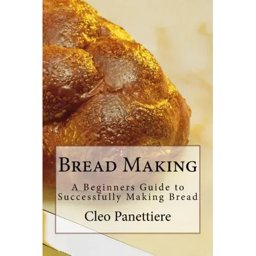 Bread Making: A Beginners Guide to Successfully Making Bread