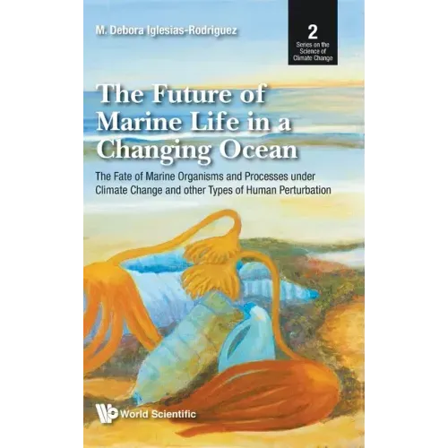 Future of Marine Life in a Changing Ocean, The: The Fate of Marine Organisms and Processes Under Climate Change and Other Types of Human Perturbation