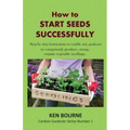 How to Start Seeds Successfully: Step by step instructions to enable any gardener to competently produce, strong, organic vegetable seedlings