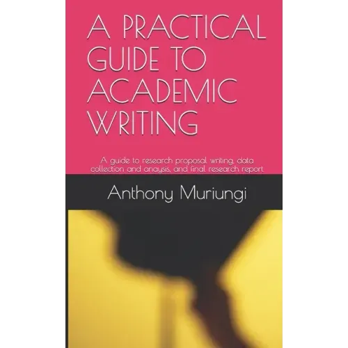 A Practical Guide to Academic Writing: A guide to research proposal writing, data collection and anaysis, and final research report