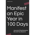 Manifest an Epic Year in 100 Days: Journal of Manifestation the Life You Deserve