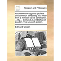 An Admonition Against Profane and Common Swearing. in a Letter from a Minister to His Parishioner. ... by ... Edmund, Lord Bishop of London. the Seven