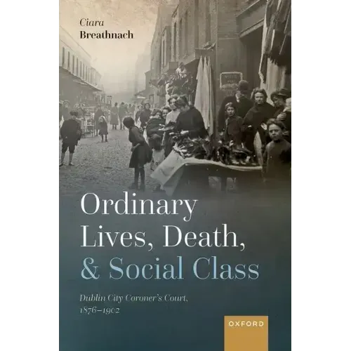Ordinary Lives, Death, and Social Class: Dublin City Coroner's Court, 1876-1902