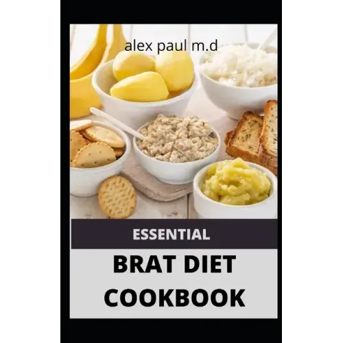 Essential Brat Diet Cookbook: Perfect Guide And 50 Recipes You Need to Know about BRAT Diet (Bananas, Rice, Apples, and Toast)