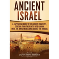 Ancient Israel: A Captivating Guide to the Ancient Israelites, Starting From their Entry into Canaan Until the Jewish Rebellions against the Romans