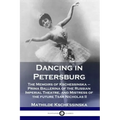 Dancing in Petersburg: The Memoirs of Kschessinska - Prima Ballerina of the Russian Imperial Theatre, and Mistress of the future Tsar Nicholas II