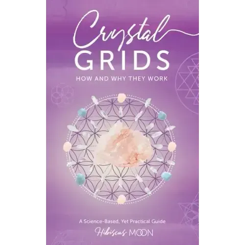 Crystal Grids: How and Why They Work: A Science-Based, Yet Practical Guide