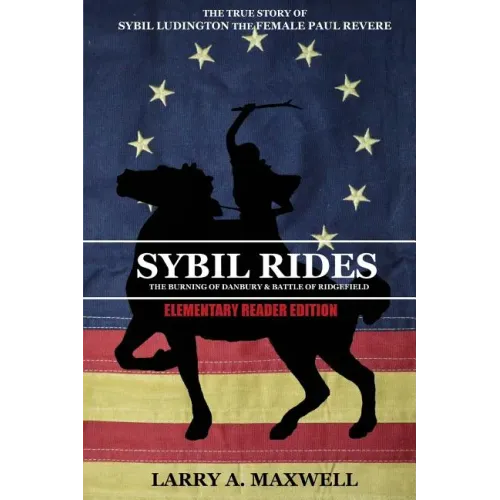 Sybil Rides the Elementary Reader Edition: The True Story of Sybil Ludington the Female Paul Revere, The Burning of Danbury and Battle of Ridgefield