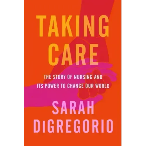 Taking Care: The Story of Nursing and Its Power to Change Our World