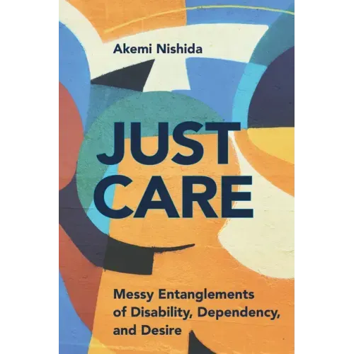 Just Care: Messy Entanglements of Disability, Dependency, and Desire