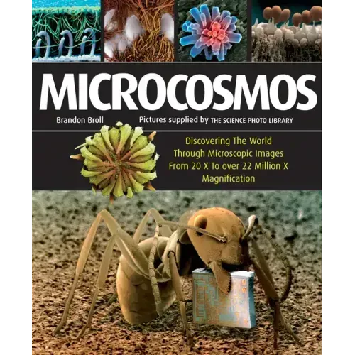 Microcosmos: Discovering the World Through Microscopic Images from 20 X to Over 22 Million X Magnification