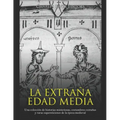 La extraña Edad Media: Una colección de historias misteriosas, costumbres extrañas y raras supersticiones de la época medieval