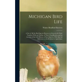 Michigan Bird Life: A List of All the Bird Species Known to Occur in the State Together With an Outline of Their Classification and an Acc