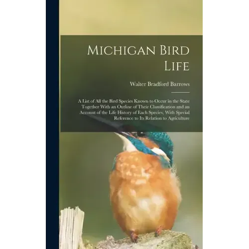 Michigan Bird Life: A List of All the Bird Species Known to Occur in the State Together With an Outline of Their Classification and an Acc