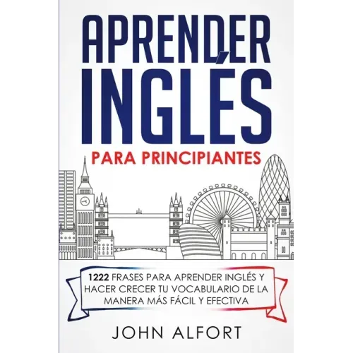 Aprender Inglés para Principiantes: 1222 Frases para Aprender Inglés y Hacer Crecer tu Vocabulario de la Manera más Fácil y Efectiva