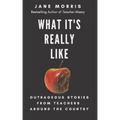 What It's Really Like: Outrageous Stories from Teachers Around the Country