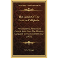 The Lands of the Eastern Caliphate: Mesopotamia, Persia and Central Asia; From the Moslem Conquest to the Time of Timur (1905)