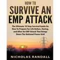 How To Survive An EMP Attack: The Ultimate 10 Step Survival Guide On How To Prepare For Life Before, During, and After an EMP Attack That Brings Dow
