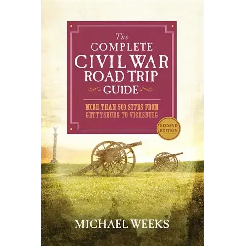 The Complete Civil War Road Trip Guide: More Than 500 Sites from Gettysburg to Vicksburg