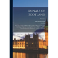 Annals of Scotland: From the Accession of Malcolm III in the Year Mlvii to the Accession of the House of Stewart in the Year Mccclxxi, to