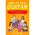 How to Play Guitar: a definitive guitar book for beginners