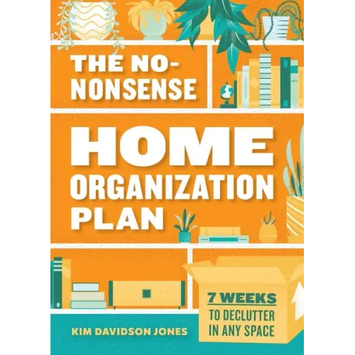 The No-Nonsense Home Organization Plan: 7 Weeks to Declutter in Any Space