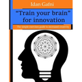 "Train your brain" for innovation: The simple exercises guide to increased creativity