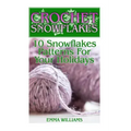 Crochet Snowflakes: 10 Snowflakes Patterns For Your Holidays: (Crochet Patterns, Crochet Stitches)